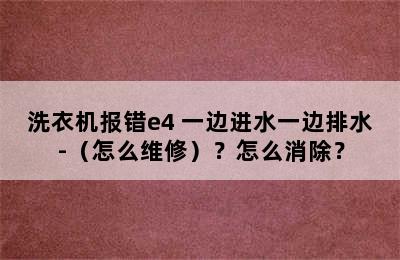 洗衣机报错e4 一边进水一边排水-（怎么维修）？怎么消除？